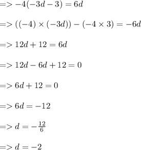 =    - 4( - 3d - 3) = 6d \\  \\  =  ( ( - 4) \times ( - 3d)) - ( - 4 \times 3) =  - 6d \\  \\  =   12d + 12 =  6d \\  \\  =   12d  -  6d + 12 = 0 \\   \\ =   6d + 12 = 0 \\  \\  =   6d =  - 12 \\  \\  =   d =  -  \frac{12}{6}  \\  \\  =   d =  - 2