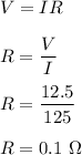 V=IR\\\\R=\dfrac{V}{I}\\\\R=\dfrac{12.5}{125}\\\\R=0.1\ \Omega