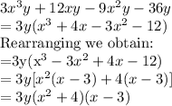 3x^3y + 12xy - 9x^2y -36y\\=3y(x^3+4x-3x^2-12)\\$Rearranging we obtain:\\=3y(x^3-3x^2+4x-12)\\=3y[x^2(x-3)+4(x-3)]\\=3y(x^2+4)(x-3)