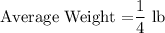 \text{Average Weight =}\dfrac{1}{4}$ lb