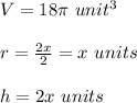 V=18\pi\ unit^{3} \\\\ r=\frac{2x}{2} =x\ units \\ \\ h=2x\ units