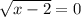 \sqrt{x-2} =0