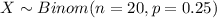 X \sim Binom(n=20, p=0.25)