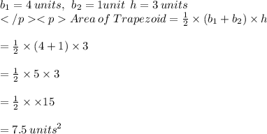b_1 = 4\: units, \:\: b_2 = 1 unit \:\: h = 3 \: units \\Area\: of \:Trapezoid  =  \frac{1}{2}  \times (b_1  +  b_2) \times h \\  \\  =  \frac{1}{2}  \times (4 + 1) \times 3 \\  \\  = \frac{1}{2}  \times 5 \times 3 \\  \\  = \frac{1}{2}  \times  \times 15 \\  \\  = 7.5 \:  {units}^{2}