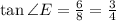 \tan  \angle E =  \frac{6}{8}  =  \frac{3}{4}  \\