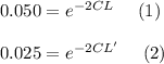 0.050=e^{-2CL}\ \ \ \ (1)\\\\0.025=e^{-2CL'}\ \ \ \ (2)