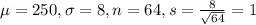 \mu = 250, \sigma = 8, n = 64, s = \frac{8}{\sqrt{64}} = 1