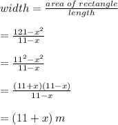 width =  \frac{area \: of \: rectangle}{length}  \\  \\  =  \frac{121 -  {x}^{2} }{11 - x}  \\  \\  =  \frac{ {11}^{2}  -  {x}^{2} }{11 - x}  \\  \\  =  \frac{(11 + x)(11 - x)}{11 -  x}  \\  \\  = (11 + x) \: m
