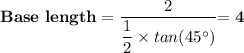 \mathbf{Base \ length} = \dfrac{2}{\dfrac{1}{2} \times   tan(45^{\circ})} \mathbf{= 4~}