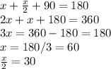 x+\frac{x}{2}+90=180\\2x+x+180=360\\3x=360-180=180\\x=180/3=60\\\frac{x}{2}=30