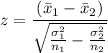 z=\dfrac{(\bar{x}_{1}-\bar{x}_{2})}{\sqrt{\frac{\sigma_{1}^{2} }{n_{1}}-\frac{\sigma _{2}^{2}}{n_{2}}}}