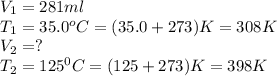 V_1=281ml\\T_1=35.0^oC=(35.0+273)K=308K\\V_2=?\\T_2=125^0C=(125+273)K=398K