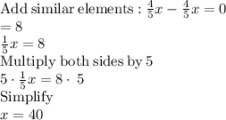\mathrm{Add\:similar\:elements:}\:\frac{4}{5}x-\frac{4}{5}x=0\\=8\\\frac{1}{5}x=8\\\mathrm{Multiply\:both\:sides\:by\:}5\\5\cdot \frac{1}{5}x=8\cdot \:5\\\mathrm{Simplify}\\x=40