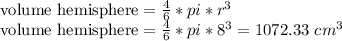 \text{volume hemisphere} = \frac{4}{6}*pi*r^3\\\text{volume hemisphere} = \frac{4}{6}*pi*8^3 = 1072.33 \text{ } cm^3