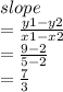 slope  \\ = \frac{y1 - y2}{x1 - x2}  \\  =  \frac{9 - 2}{5 - 2}  \\  =  \frac{7}{3}