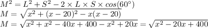 M^{2} =L^{2}+S^{2}-2 \times L \times S \times cos(60\°)\\M=\sqrt{x^{2}+(x-20)^{2}-x(x-20)}\\M=\sqrt{x^{2} +x^{2}-40x+400-x^{2}+20x}=\sqrt{x^{2}-20x+400}