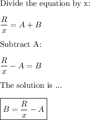 \text{Divide the equation by x:}\\\\\dfrac{R}{x}=A+B\\\\\text{Subtract A:}\\\\\dfrac{R}{x}-A = B\\\\\text{The solution is ...}\\\\\boxed{B=\dfrac{R}{x}-A}