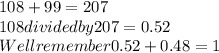 108+99=207\\108 divided by 207=0.52\\Well remember 0.52+0.48=1