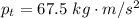 p_t =  67.5 \  kg \cdot m/s^2