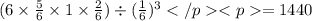 (6 \times  \frac{5}{6 }  \times 1 \times \frac{2}{6} ) \div ( { \frac{1}{6} })^{ 3}   = 1440