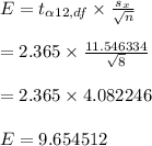 E = t_{\alpha 12, df}\times \frac{s_x}{\sqrt{n} } \\\\=2.365 \times \frac{11.546334}{\sqrt{8} } \\\\=2.365 \times 4.082246\\\\E=9.654512