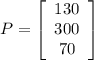 P = \left[\begin{array}{c}130 \\ 300 \\ 70 \end{array}\right]