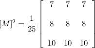 [M]^ 2 = \dfrac{1}{25} \left[\begin{array}{ccc}7&7&7 \\ \\ 8 &8&8\\ \\10&10& 10 \end{array}\right]