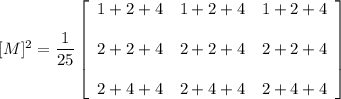 [M]^ 2 = \dfrac{1}{25} \left[\begin{array}{ccc} 1+2+4 & 1+2+4 &1+2+4 \\ \\ 2+2+4&2+2+4&2+2+4\\ \\ 2+4+4&2+4+4& 2+4+4 \end{array}\right]