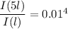\dfrac{I(5l)}{I(l) } =0.01^4