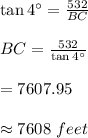 \tan 4^{\circ}=\frac{532}{BC}\\\\BC=\frac{532}{\tan 4^{\circ}}\\\\=7607.95\\\\\approx 7608\,\,feet