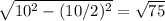 \sqrt{10^{2} - (10/2)^{2} } = \sqrt{75} \\