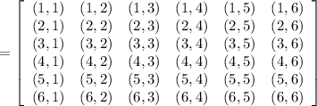= \left[\begin{array}{cccccc}(1,1)&(1,2)&(1,3)&(1,4)&(1,5)&(1,6)\\ (2,1)&(2,2)&(2,3)&(2,4)&(2,5)&(2,6)\\ (3,1)&(3,2)&(3,3)&(3,4)&(3,5)&(3,6) \\ (4,1)&(4,2)&(4,3)&(4,4)&(4,5)&(4,6) \\ (5,1)&(5,2)&(5,3)&(5,4)&(5,5)&(5,6) \\ (6,1)&(6,2)&(6,3)&(6,4)&(6,5)&(6,6) \end{array}\right]