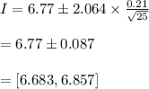 I=6.77\pm2.064\times\frac{0.21}{\sqrt{25} } \\\\=6.77\pm0.087\\\\=[6.683,6.857]