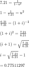 7.21=\frac{1}{1-u^2} \\\\1-\frac{1}{7.21} =u^2\\\\\frac{6.21}{7.21} =(1+i)^{-2}\\\\(1+i)^2=\frac{7.21}{6.21} \\\\(i+1)=\sqrt{\frac{7.21}{6.21} }\\\\ i=\sqrt{\frac{7.21}{6.21} } -1\\\\=0.77511297