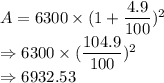 A = 6300 \times (1+\dfrac{4.9}{100})^2\\\Rightarrow 6300 \times (\dfrac{104.9}{100})^2\\\Rightarrow 6932.53