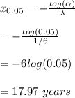 x_{0.05}=-\frac{log(\alpha) }{\lambda} \\\\=-\frac{log(0.05)}{1/6} \\\\=-6log(0.05)\\\\=17.97 \ years