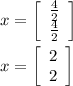 x=\left[\begin{array}{c}\frac{4}{2} &\frac{4}{2} \end{array}\right] \\\\x=\left[\begin{array}{c}2\\2\\\end{array}\right]