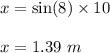 x=\sin(8)\times 10\\\\x=1.39\ m