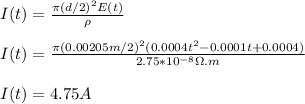 I(t)=\frac{\pi (d/2)^2E(t)}{\rho}\\\\I(t)=\frac{\pi(0.00205m/2)^2(0.0004t^2-0.0001t+0.0004)}{2.75*10^{-8}\Omega.m}\\\\I(t)=4.75A