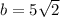 b = 5\sqrt{2}