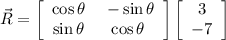 \vec R = \left[\begin{array}{ccc}\cos \theta&\ -\sin \theta\\ \sin \theta&\cos \theta\end{array}\right] \left[\begin{array}{ccc}3\\-7\end{array}\right]