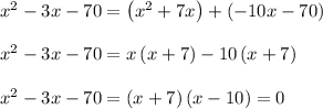 x^2-3x-70= \left(x^2+7x\right)+\left(-10x-70\right)\\\\x^2-3x-70=x\left(x+7\right)-10\left(x+7\right)\\\\x^2-3x-70=\left(x+7\right)\left(x-10\right)=0