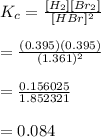 K_c=\frac{[H_2][Br_2]}{[HBr]^2} \\\\=\frac{(0.395)(0.395)}{(1.361)^2} \\\\=\frac{0.156025}{1.852321} \\\\=0.084