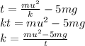 t = \frac{mu^{2} }{k} -5mg\\kt =  mu^{2}  -5mg\\k = \frac{mu^{2}  -5mg}{t}