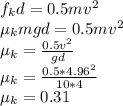 f_{k} d = 0.5 mv^{2} \\\mu_{k} mgd = 0.5mv^{2} \\\mu_{k} = \frac{0.5v^{2} }{gd} \\\mu_{k} = \frac{0.5*4.96^{2} }{10*4} \\\mu_{k} = 0.31