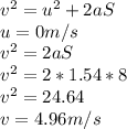 v^{2} = u^{2} + 2aS\\u = 0 m/s\\v^{2} = 2aS\\v^{2} = 2*1.54*8\\v^{2} = 24.64\\v = 4.96 m/s