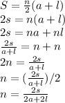 S = \frac{n}{2} (a+l)\\2s = n(a+l)\\2s  = na +nl\\\frac{2s}{a+l}  = n+n\\2n = \frac{2s}{a+l}\\n = (\frac{2s}{a+l})/2\\n = \frac{2s}{2a+2l}\\\\