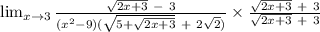 \lim_{x \to 3} \frac{\sqrt{2x+3}\ -\ 3}{(x^{2}-9)(\sqrt{5+\sqrt{2x+3} }\ +\ 2\sqrt{2})} \times\frac{\sqrt{2x+3}\ +\ 3}{\sqrt{2x+3}\ +\ 3}