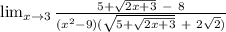 \lim_{x \to 3} \frac{5+\sqrt{2x+3}\ -\ 8}{(x^{2}-9)(\sqrt{5+\sqrt{2x+3} }\ +\ 2\sqrt{2})}