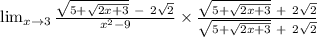 \lim_{x \to 3} \frac{\sqrt{5+\sqrt{2x+3} }\ -\ 2\sqrt{2} }{x^{2}-9} \times \frac{\sqrt{5+\sqrt{2x+3} }\ +\ 2\sqrt{2} }{\sqrt{5+\sqrt{2x+3} }\ +\ 2\sqrt{2}}
